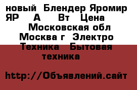 новый  Блендер Яромир ЯР 303А 400 Вт › Цена ­ 1 200 - Московская обл., Москва г. Электро-Техника » Бытовая техника   